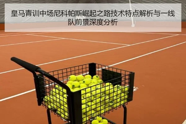 皇马青训中场尼科帕斯崛起之路技术特点解析与一线队前景深度分析