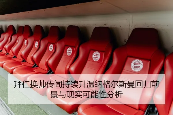 拜仁换帅传闻持续升温纳格尔斯曼回归前景与现实可能性分析
