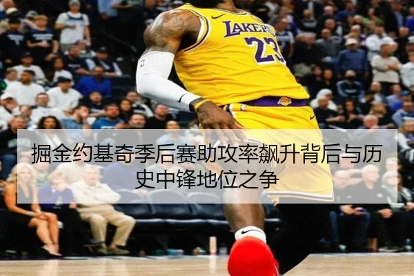 掘金约基奇季后赛助攻率飙升背后与历史中锋地位之争