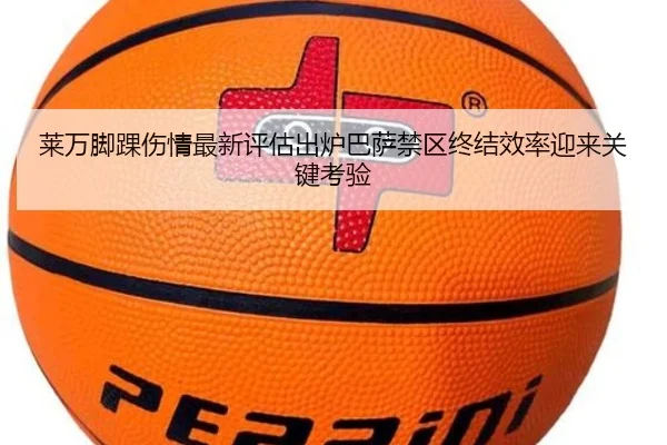 莱万脚踝伤情最新评估出炉巴萨禁区终结效率迎来关键考验